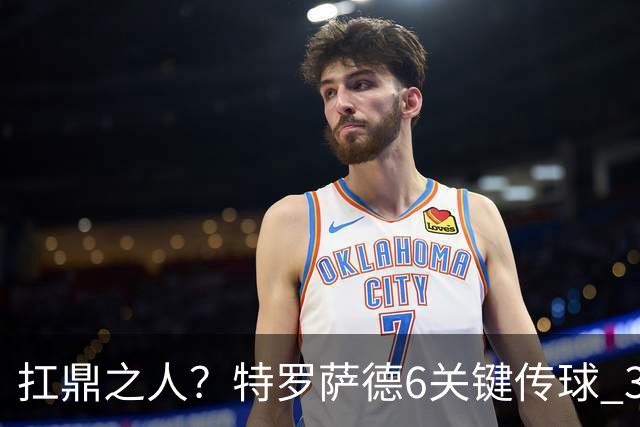 扛鼎之人？特罗萨德6关键传球 3次成功过人全场最高